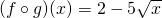 (f\circ g)(x)=2-5\sqrt{x}