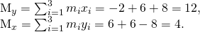 Rendered by QuickLaTeX.com \begin{array}{}\\ \\ {M}_{y}=\sum _{i=1}^{3}{m}_{i}{x}_{i}=-2+6+8=12,\hfill \\ {M}_{x}=\sum _{i=1}^{3}{m}_{i}{y}_{i}=6+6-8=4.\hfill \end{array}