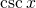 Rendered by QuickLaTeX.com \csc x