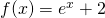 f(x)=e^x+2