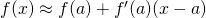 f(x)\approx f(a)+f^{\prime}(a)(x-a)