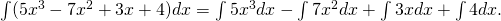 \int (5{x}^{3}-7{x}^{2}+3x+4)dx=\int 5{x}^{3}dx-\int 7{x}^{2}dx+\int 3xdx+\int 4dx.