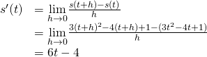 \begin{array}{ll}s^{\prime}(t) & =\underset{h\to 0}{\lim}\frac{s(t+h)-s(t)}{h} \\ & =\underset{h\to 0}{\lim}\frac{3(t+h)^2-4(t+h)+1-(3t^2-4t+1)}{h} \\ & =6t-4 \end{array}