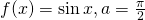 f(x)= \sin x,a=\frac{\pi }{2}