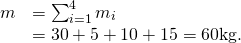 Rendered by QuickLaTeX.com \begin{array}{cc}\hfill m& =\sum _{i=1}^{4}{m}_{i}\hfill \\ & =30+5+10+15=60\text{kg}\text{.}\hfill \end{array}