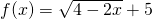 f(x)=\sqrt{4-2x}+5