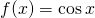 f(x)= \cos x