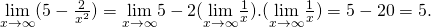 \underset{x\to \infty }{\text{lim}}(5-\frac{2}{{x}^{2}})=\underset{x\to \infty }{\text{lim}}5-2(\underset{x\to \infty }{\text{lim}}\frac{1}{x}).(\underset{x\to \infty }{\text{lim}}\frac{1}{x})=5-2·0=5.