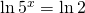 \ln 5^x=\ln 2