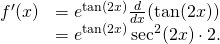 \begin{array}{ll} f^{\prime}(x) & =e^{\tan (2x)}\frac{d}{dx}(\tan (2x)) \\ & = e^{\tan (2x)} \sec^2 (2x) \cdot 2. \end{array}