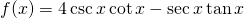f(x)=4 \csc x \cot x- \sec x \tan x