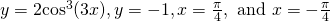 y=2{ \cos }^{3}(3x),y=-1,x=\frac{\pi }{4},\text{ and }x=-\frac{\pi }{4}