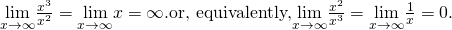 Rendered by QuickLaTeX.com \underset{x\to \infty }{\text{lim}}\frac{{x}^{3}}{{x}^{2}}=\underset{x\to \infty }{\text{lim}}x=\infty .\text{or, equivalently,}\underset{x\to \infty }{\text{lim}}\frac{{x}^{2}}{{x}^{3}}=\underset{x\to \infty }{\text{lim}}\frac{1}{x}=0.