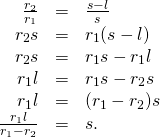 \begin{array}{ccc}\hfill \frac{{r}_{2}}{{r}_{1}}& =\hfill & \frac{s-l}{s}\hfill \\ \hfill {r}_{2}s& =\hfill & {r}_{1}(s-l)\hfill \\ \hfill {r}_{2}s& =\hfill & {r}_{1}s-{r}_{1}l\hfill \\ \hfill {r}_{1}l& =\hfill & {r}_{1}s-{r}_{2}s\hfill \\ \hfill {r}_{1}l& =\hfill & ({r}_{1}-{r}_{2})s\hfill \\ \hfill \frac{{r}_{1}l}{{r}_{1}-{r}_{2}}& =\hfill & s.\hfill \end{array}