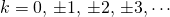 k=0, \, \pm 1, \, \pm 2, \, \pm 3, \cdots