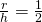 \frac{r}{h}=\frac{1}{2}