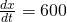 \frac{dx}{dt}=600