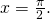 x=\frac{\pi }{2}.