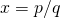 x=p/q