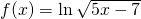 f(x)=\ln \sqrt{5x-7}