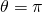 \theta =\pi