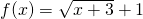Rendered by QuickLaTeX.com f(x)=\sqrt{x+3}+1
