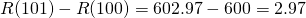 R(101)-R(100)=602.97-600=2.97