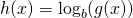 h(x)=\log_b (g(x))