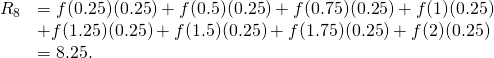 Rendered by QuickLaTeX.com \begin{array}{cc}{R}_{8}\hfill & =f(0.25)(0.25)+f(0.5)(0.25)+f(0.75)(0.25)+f(1)(0.25)\hfill \\ & +f(1.25)(0.25)+f(1.5)(0.25)+f(1.75)(0.25)+f(2)(0.25)\hfill \\ & =8.25.\hfill \end{array}