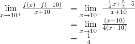 \begin{array}{ll} \underset{x\to −10^+}{\lim}\frac{f(x)-f(-10)}{x+10} & =\underset{x\to −10^+}{\lim}\frac{-\frac{1}{4}x+\frac{5}{2}-5}{x+10} \\ & =\underset{x\to −10^+}{\lim}\frac{−(x+10)}{4(x+10)} \\ & =-\frac{1}{4} \end{array}