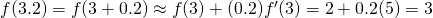 Rendered by QuickLaTeX.com f(3.2)=f(3+0.2)\approx f(3)+(0.2)f^{\prime}(3)=2+0.2(5)=3