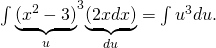 Rendered by QuickLaTeX.com {\int \underset{u}{\underbrace{({x}^{2}-3)}}}^{3}\underset{du}{\underbrace{(2xdx)}}=\int {u}^{3}du.