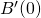 B^{\prime}(0)