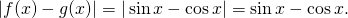 Rendered by QuickLaTeX.com |f(x)-g(x)|=| \sin x- \cos x|= \sin x- \cos x.