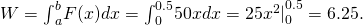 Rendered by QuickLaTeX.com W={\int }_{a}^{b}F(x)dx={\int }_{0}^{0.5}50xdx={25{x}^{2}|}_{0}^{0.5}=6.25.