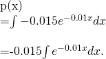 Rendered by QuickLaTeX.com \begin{array}{}\\ \\ p(x)\hfill & =\int -0.015{e}^{-0.01x}dx\hfill \\ & =-0.015\int {e}^{-0.01x}dx.\hfill \end{array}