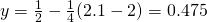 y=\frac{1}{2}-\frac{1}{4}(2.1-2)=0.475