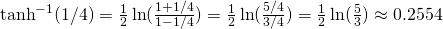 \tanh^{-1}(1/4)=\frac{1}{2}\ln(\frac{1+1/4}{1-1/4})=\frac{1}{2}\ln(\frac{5/4}{3/4})=\frac{1}{2}\ln(\frac{5}{3}) \approx 0.2554