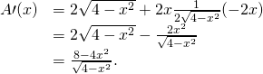 \begin{array}{cc}\hfill A\prime (x)& =2\sqrt{4-{x}^{2}}+2x·\frac{1}{2\sqrt{4-{x}^{2}}}(-2x)\hfill \\ & =2\sqrt{4-{x}^{2}}-\frac{2{x}^{2}}{\sqrt{4-{x}^{2}}}\hfill \\ & =\frac{8-4{x}^{2}}{\sqrt{4-{x}^{2}}}.\hfill \end{array}
