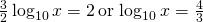 \frac{3}{2} \log_{10} x = 2 \, \text{or} \, \log_{10} x = \frac{4}{3}