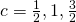 c=\frac{1}{2},1,\frac{3}{2}