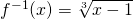 f^{-1}(x)=\sqrt[3]{x-1}