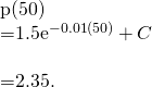 Rendered by QuickLaTeX.com \begin{array}{}\\ \\ p(50)\hfill & =1.5{e}^{-0.01(50)}+C\hfill \\ & =2.35.\hfill \end{array}