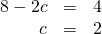 Rendered by QuickLaTeX.com \begin{array}{ccc}8-2c\hfill & =\hfill & 4\hfill \\ \hfill c& =\hfill & 2\hfill \end{array}
