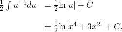 Rendered by QuickLaTeX.com \begin{array}{ll}\frac{1}{2}\int {u}^{-1}du\hfill & =\frac{1}{2}\text{ln}|u|+C\hfill \\ \\ & =\frac{1}{2}\text{ln}|{x}^{4}+3{x}^{2}|+C.\hfill \end{array}
