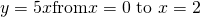 y=5x\text{from}x=0\text{ to }x=2