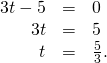 Rendered by QuickLaTeX.com \begin{array}{ccc}3t-5\hfill & =\hfill & 0\hfill \\ \hfill 3t& =\hfill & 5\hfill \\ \hfill t& =\hfill & \frac{5}{3}.\hfill \end{array}