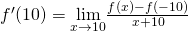 f^{\prime}(10)=\underset{x\to −10}{\lim}\frac{f(x)-f(-10)}{x+10}