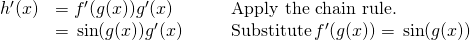 Rendered by QuickLaTeX.com \begin{array}{lllll}h^{\prime}(x) & =f^{\prime}(g(x))g^{\prime}(x) & & & \text{Apply the chain rule.} \\ & =−\sin (g(x))g^{\prime}(x) & & & \text{Substitute} \, f^{\prime}(g(x))=−\sin (g(x)) \end{array}