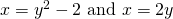 x={y}^{2}-2\text{ and }x=2y